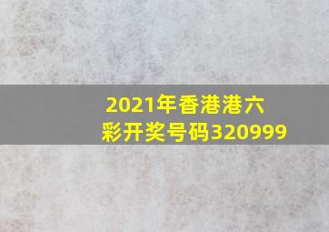 2021年香港港六 彩开奖号码320999